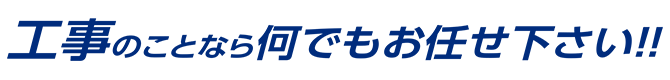 工事のことならなんでもお任せ下さい。